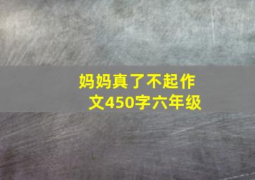 妈妈真了不起作文450字六年级