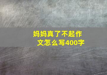 妈妈真了不起作文怎么写400字