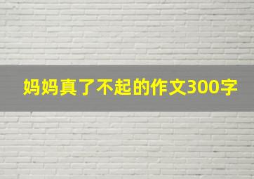 妈妈真了不起的作文300字