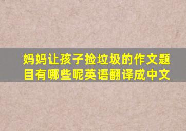 妈妈让孩子捡垃圾的作文题目有哪些呢英语翻译成中文