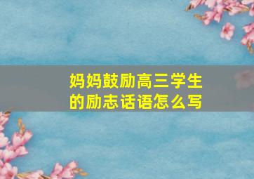 妈妈鼓励高三学生的励志话语怎么写