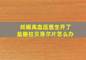 妊娠高血压医生开了盐酸拉贝洛尔片怎么办