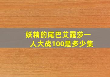 妖精的尾巴艾露莎一人大战100是多少集