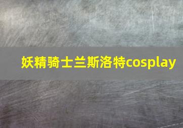 妖精骑士兰斯洛特cosplay