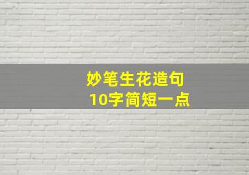 妙笔生花造句10字简短一点