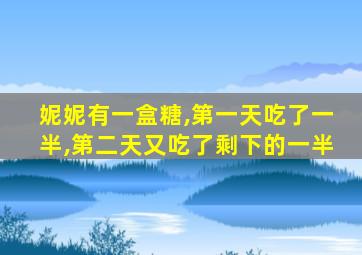 妮妮有一盒糖,第一天吃了一半,第二天又吃了剩下的一半