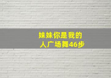 妹妹你是我的人广场舞46步