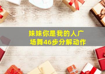 妹妹你是我的人广场舞46步分解动作