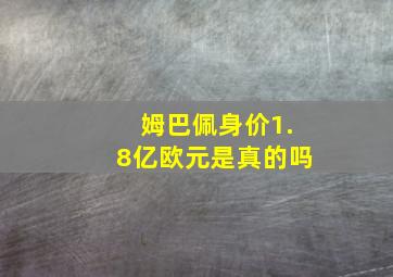 姆巴佩身价1.8亿欧元是真的吗