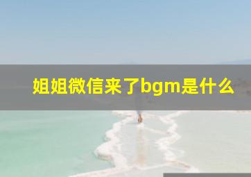 姐姐微信来了bgm是什么