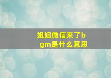 姐姐微信来了bgm是什么意思