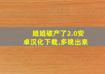 姐姐破产了2.0安卓汉化下载,多晚出来