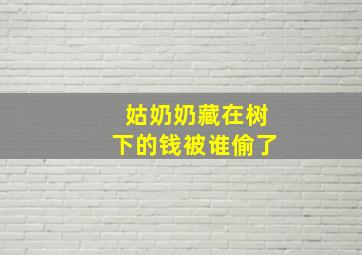 姑奶奶藏在树下的钱被谁偷了