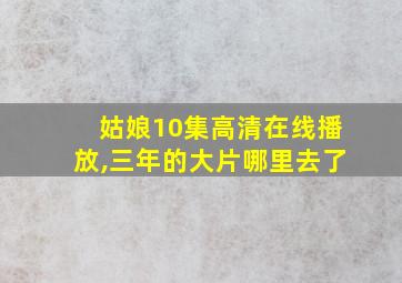 姑娘10集高清在线播放,三年的大片哪里去了