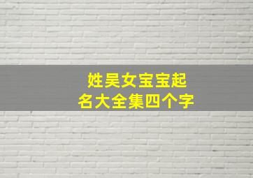 姓吴女宝宝起名大全集四个字