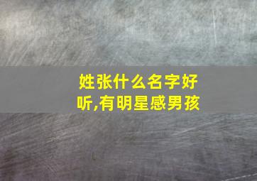 姓张什么名字好听,有明星感男孩