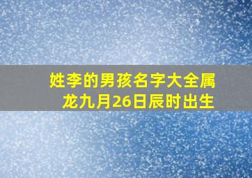 姓李的男孩名字大全属龙九月26日辰时出生