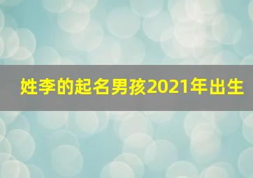 姓李的起名男孩2021年出生