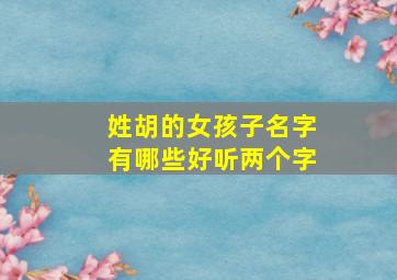 姓胡的女孩子名字有哪些好听两个字