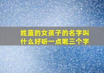 姓蓝的女孩子的名字叫什么好听一点呢三个字