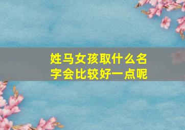 姓马女孩取什么名字会比较好一点呢