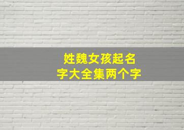 姓魏女孩起名字大全集两个字