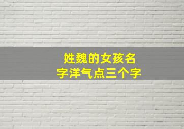 姓魏的女孩名字洋气点三个字