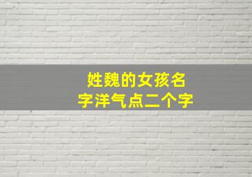 姓魏的女孩名字洋气点二个字