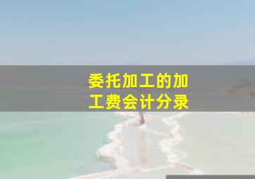 委托加工的加工费会计分录