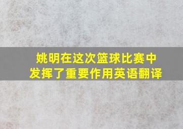 姚明在这次篮球比赛中发挥了重要作用英语翻译