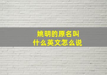 姚明的原名叫什么英文怎么说