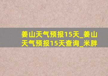 姜山天气预报15天_姜山天气预报15天查询_米胖