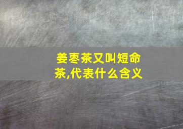 姜枣茶又叫短命茶,代表什么含义