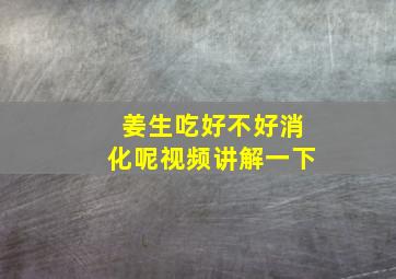 姜生吃好不好消化呢视频讲解一下