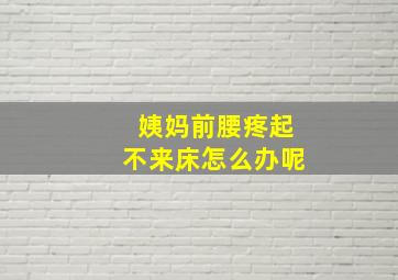 姨妈前腰疼起不来床怎么办呢