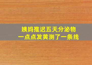 姨妈推迟五天分泌物一点点发黄测了一条线