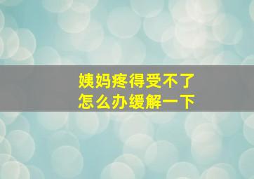 姨妈疼得受不了怎么办缓解一下