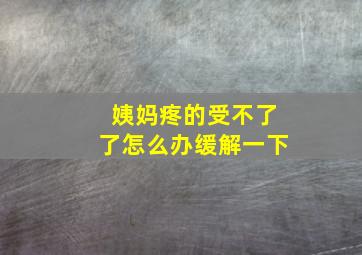 姨妈疼的受不了了怎么办缓解一下