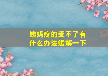 姨妈疼的受不了有什么办法缓解一下