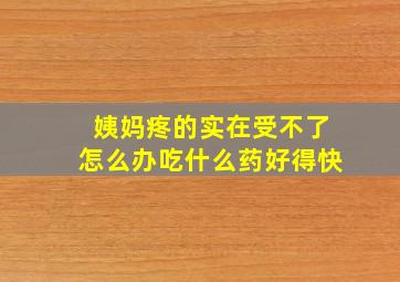 姨妈疼的实在受不了怎么办吃什么药好得快