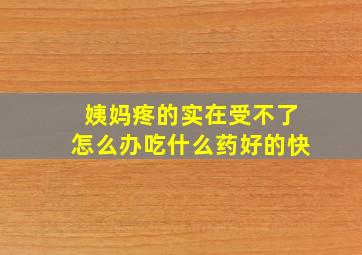 姨妈疼的实在受不了怎么办吃什么药好的快