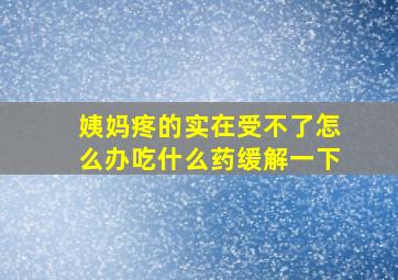 姨妈疼的实在受不了怎么办吃什么药缓解一下