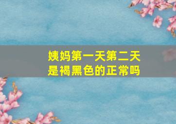 姨妈第一天第二天是褐黑色的正常吗