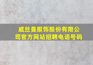 威丝曼服饰股份有限公司官方网站招聘电话号码