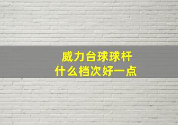 威力台球球杆什么档次好一点