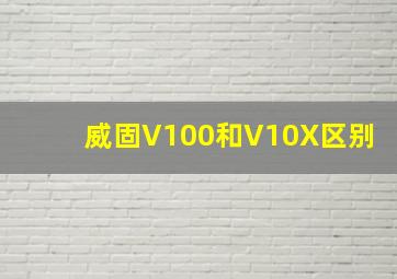 威固V100和V10X区别