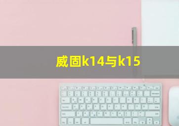 威固k14与k15