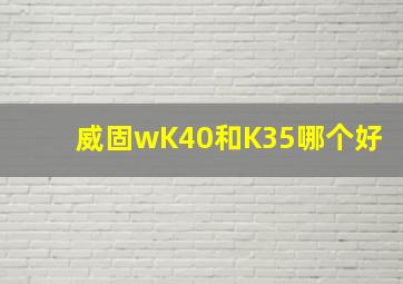 威固wK40和K35哪个好