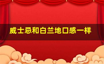 威士忌和白兰地口感一样