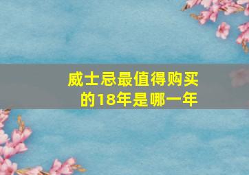 威士忌最值得购买的18年是哪一年